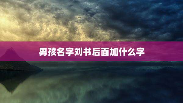 男孩名字刘书后面加什么字