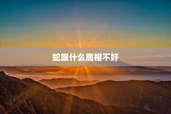 蛇跟什么属相不好