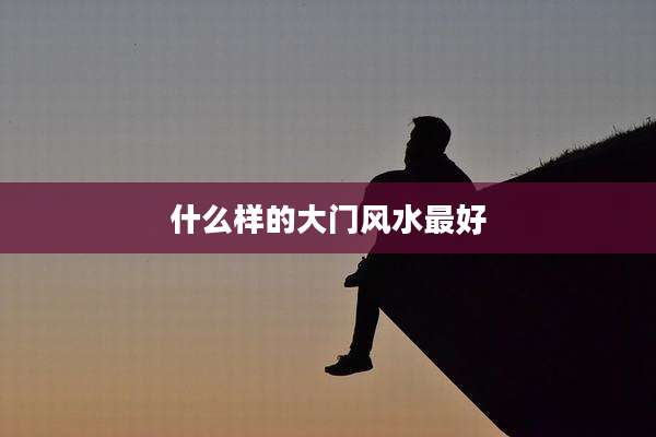 什么样的大门风水最好