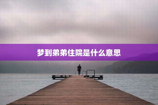 梦到弟弟住院是什么意思