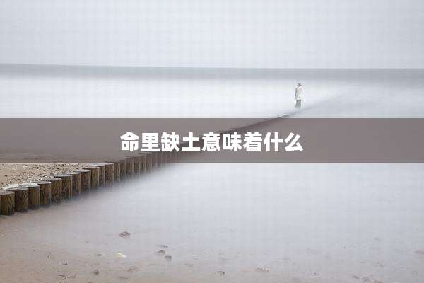 命里缺土意味着什么