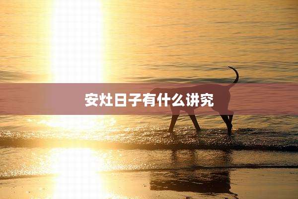 安灶日子有什么讲究