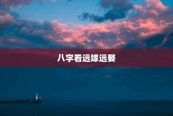 八字看远嫁远娶