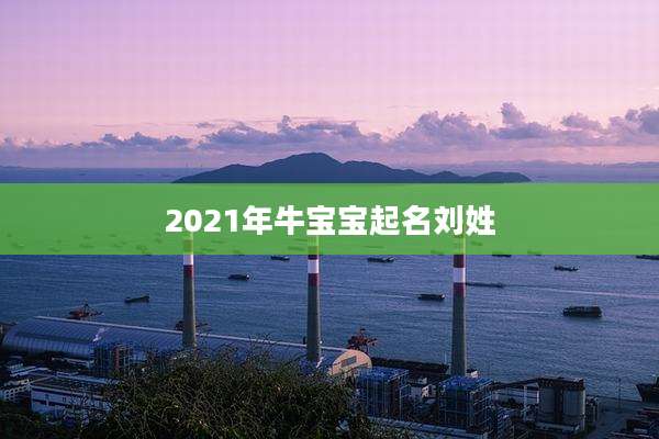 2021年牛宝宝起名刘姓