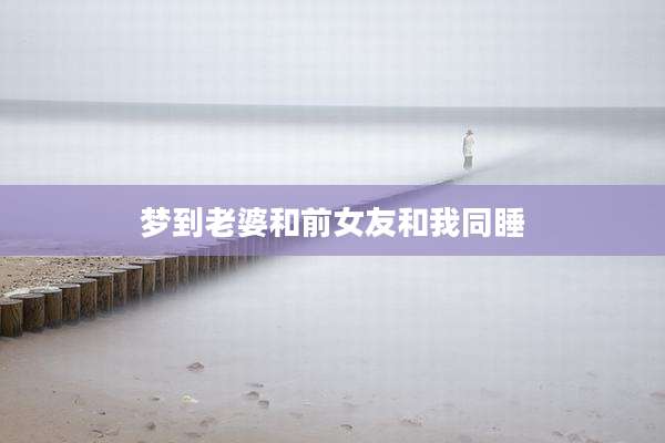 梦到老婆和前女友和我同睡