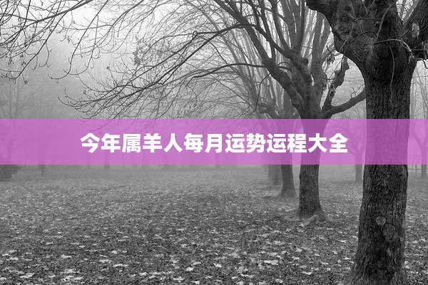 今年属羊人每月运势运程大全