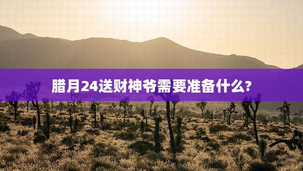 腊月24送财神爷需要准备什么?