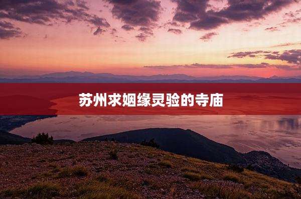 苏州求姻缘灵验的寺庙