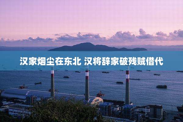 汉家烟尘在东北 汉将辞家破残贼借代