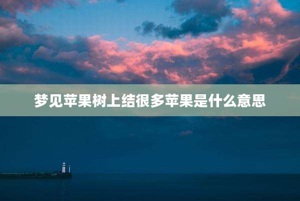 梦见苹果树上结很多苹果是什么意思