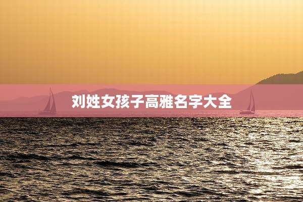 刘姓女孩子高雅名字大全
