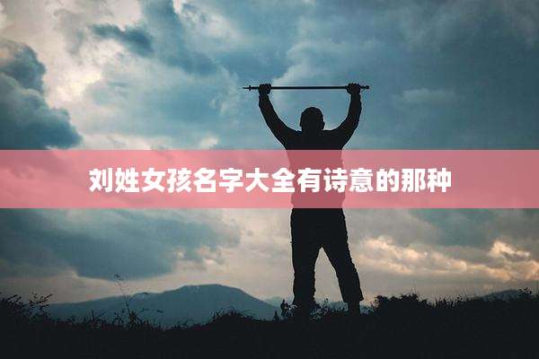 刘姓女孩名字大全有诗意的那种