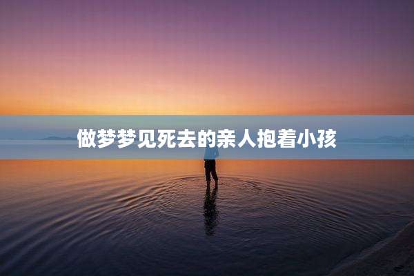 做梦梦见死去的亲人抱着小孩