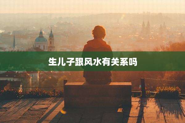 生儿子跟风水有关系吗