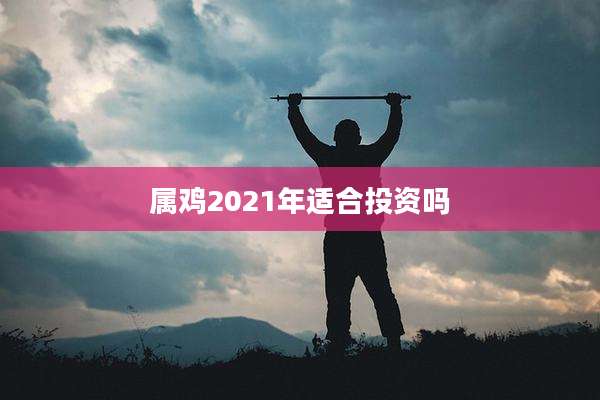 属鸡2021年适合投资吗