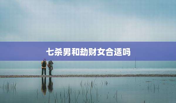 七杀男和劫财女合适吗