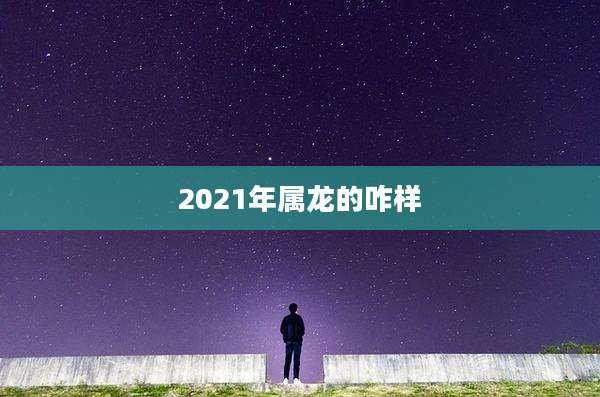 2021年属龙的咋样