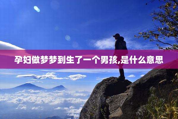 孕妇做梦梦到生了一个男孩,是什么意思