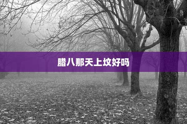 腊八那天上坟好吗
