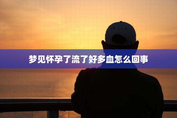 梦见怀孕了流了好多血怎么回事