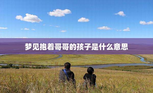 梦见抱着哥哥的孩子是什么意思