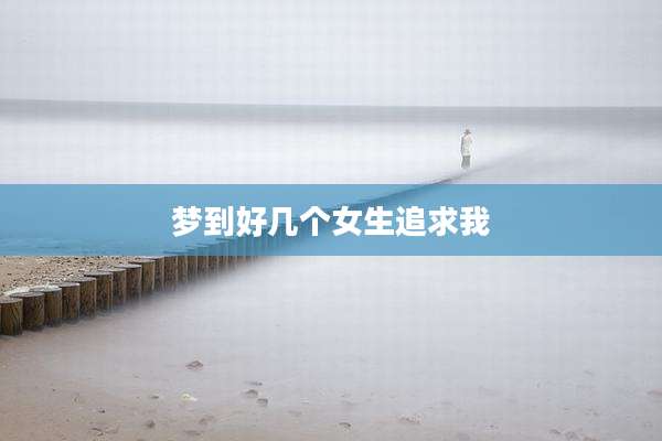梦到好几个女生追求我