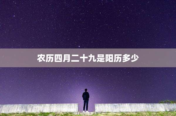农历四月二十九是阳历多少