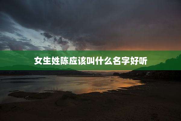 女生姓陈应该叫什么名字好听