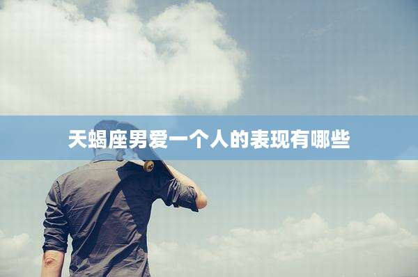 天蝎座男爱一个人的表现有哪些