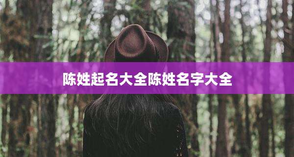 陈姓起名大全陈姓名字大全