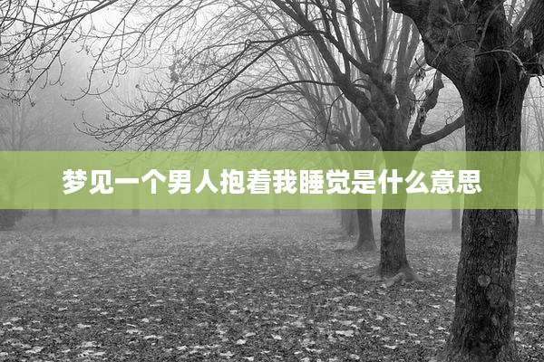 梦见一个男人抱着我睡觉是什么意思