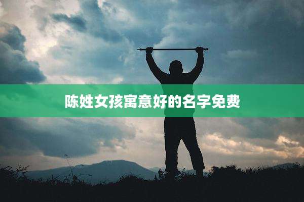 陈姓女孩寓意好的名字免费
