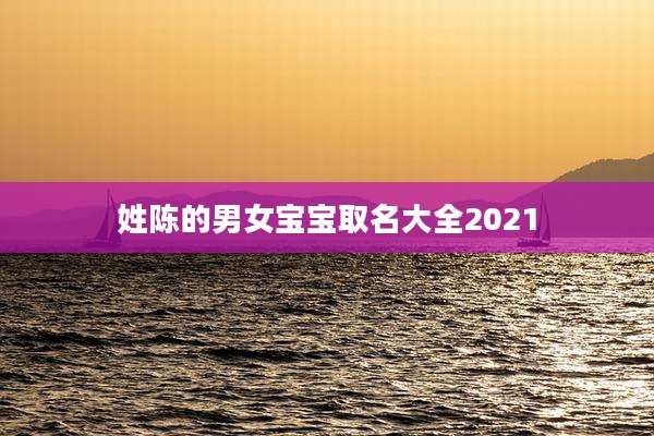 姓陈的男女宝宝取名大全2021