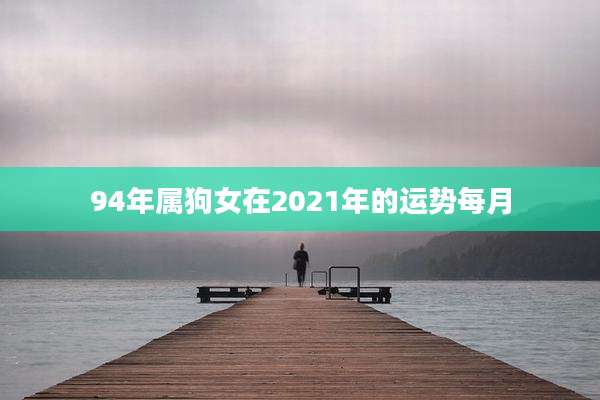 94年属狗女在2021年的运势每月