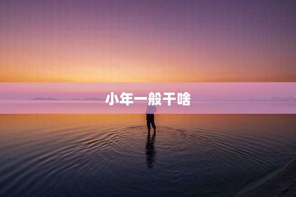 小年一般干啥