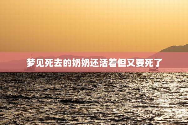 梦见死去的奶奶还活着但又要死了