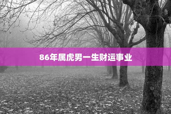 86年属虎男一生财运事业