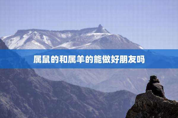 属鼠的和属羊的能做好朋友吗