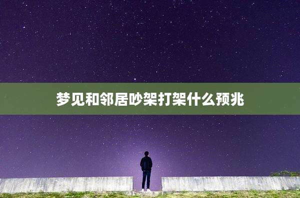 梦见和邻居吵架打架什么预兆