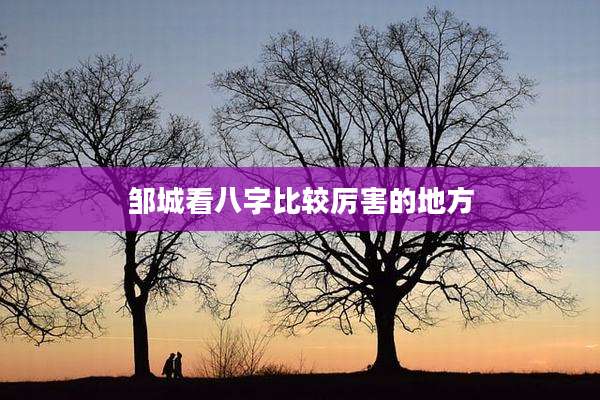 邹城看八字比较厉害的地方