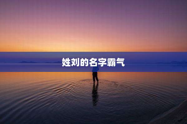 姓刘的名字霸气
