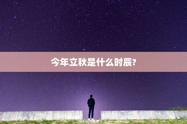 今年立秋是什么时辰?