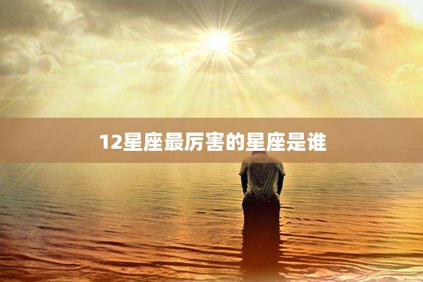 12星座最厉害的星座是谁