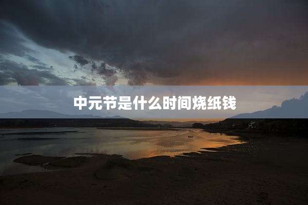 中元节是什么时间烧纸钱