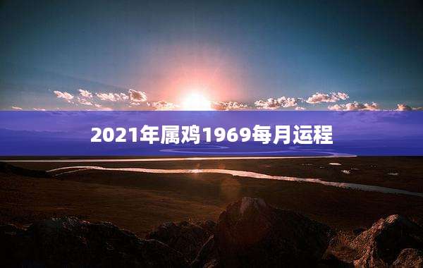 2021年属鸡1969每月运程