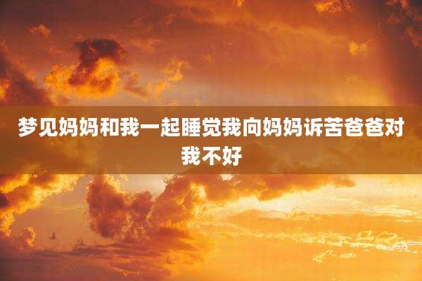 梦见妈妈和我一起睡觉我向妈妈诉苦爸爸对我不好