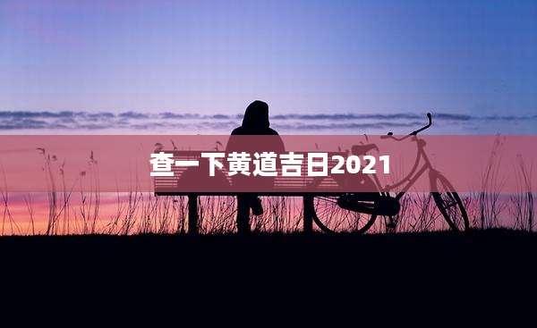 查一下黄道吉日2021