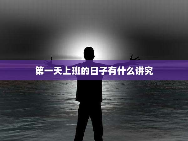 第一天上班的日子有什么讲究