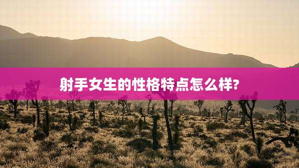 射手女生的性格特点怎么样?