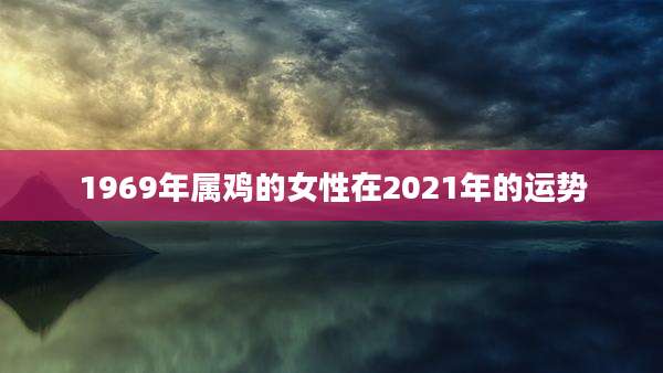 1969年属鸡的女性在2021年的运势